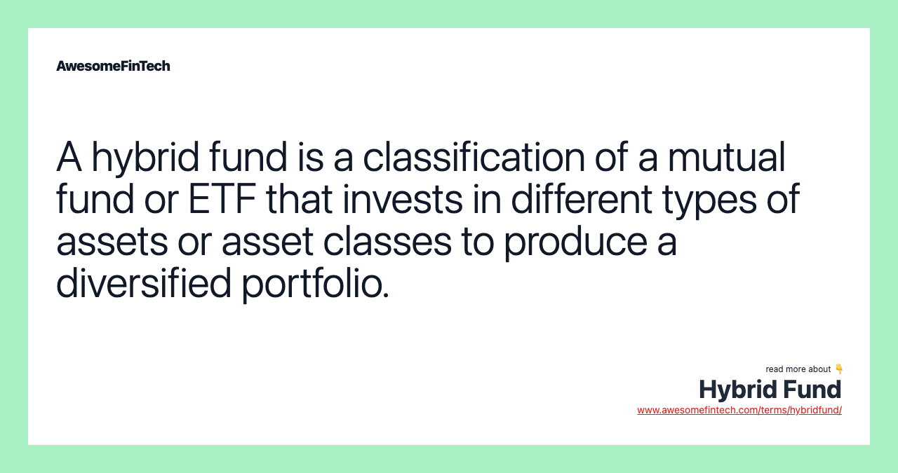 A hybrid fund is a classification of a mutual fund or ETF that invests in different types of assets or asset classes to produce a diversified portfolio.