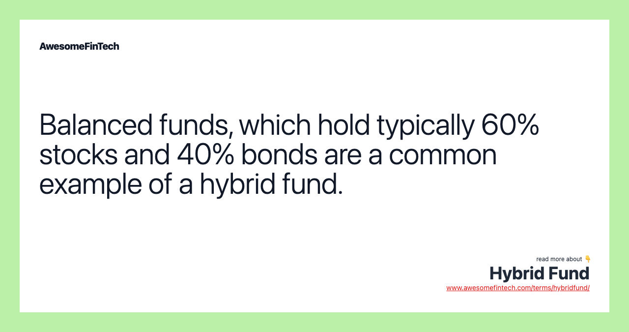 Balanced funds, which hold typically 60% stocks and 40% bonds are a common example of a hybrid fund.