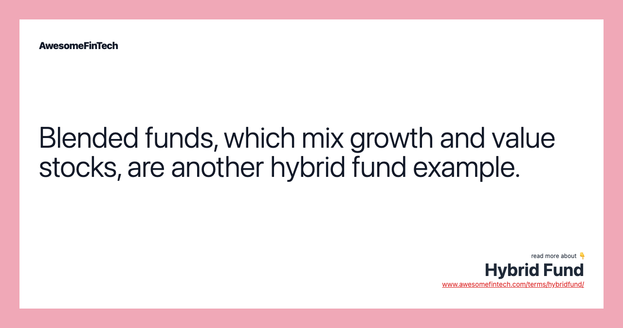 Blended funds, which mix growth and value stocks, are another hybrid fund example.