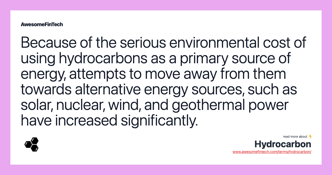 Because of the serious environmental cost of using hydrocarbons as a primary source of energy, attempts to move away from them towards alternative energy sources, such as solar, nuclear, wind, and geothermal power have increased significantly.