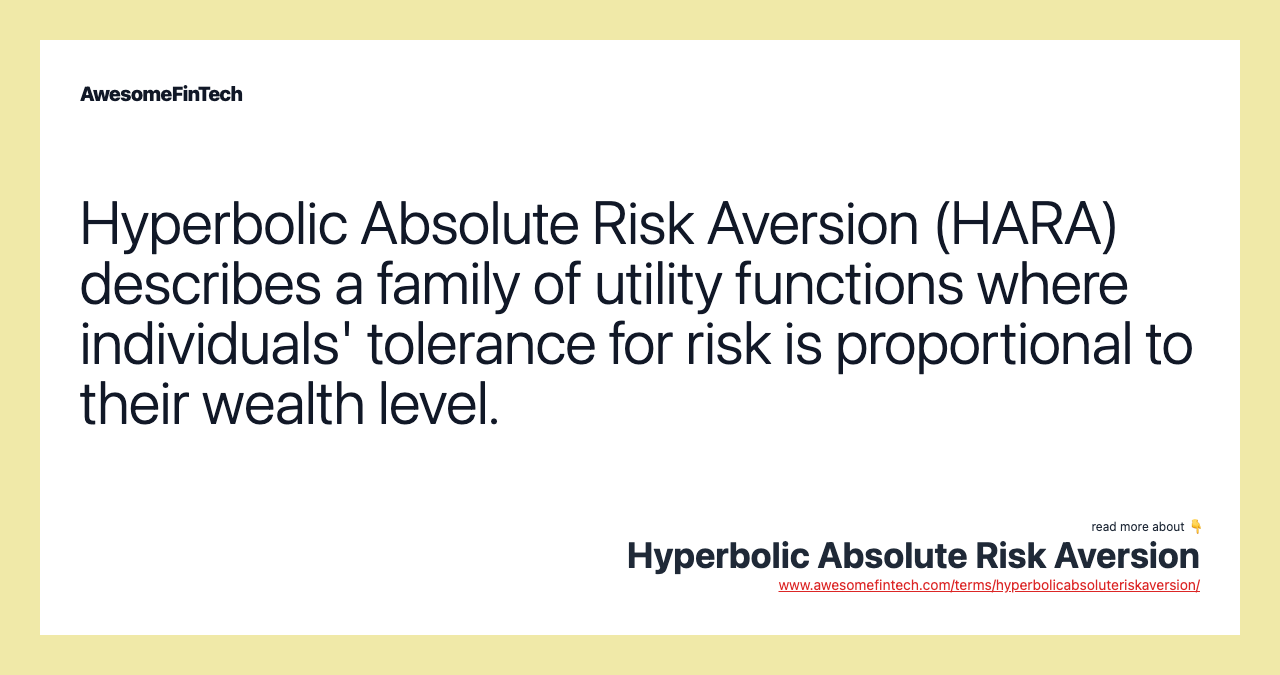 Hyperbolic Absolute Risk Aversion (HARA) describes a family of utility functions where individuals' tolerance for risk is proportional to their wealth level.