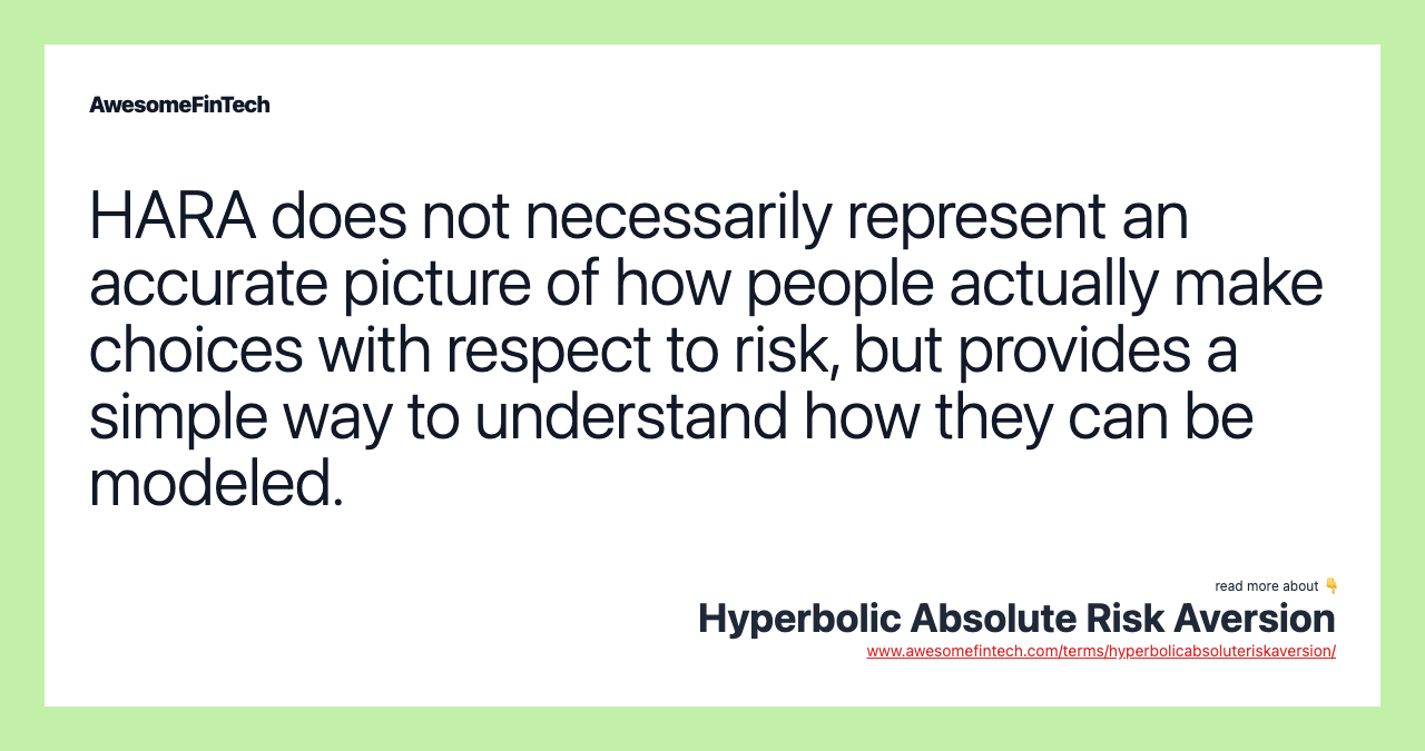 HARA does not necessarily represent an accurate picture of how people actually make choices with respect to risk, but provides a simple way to understand how they can be modeled.