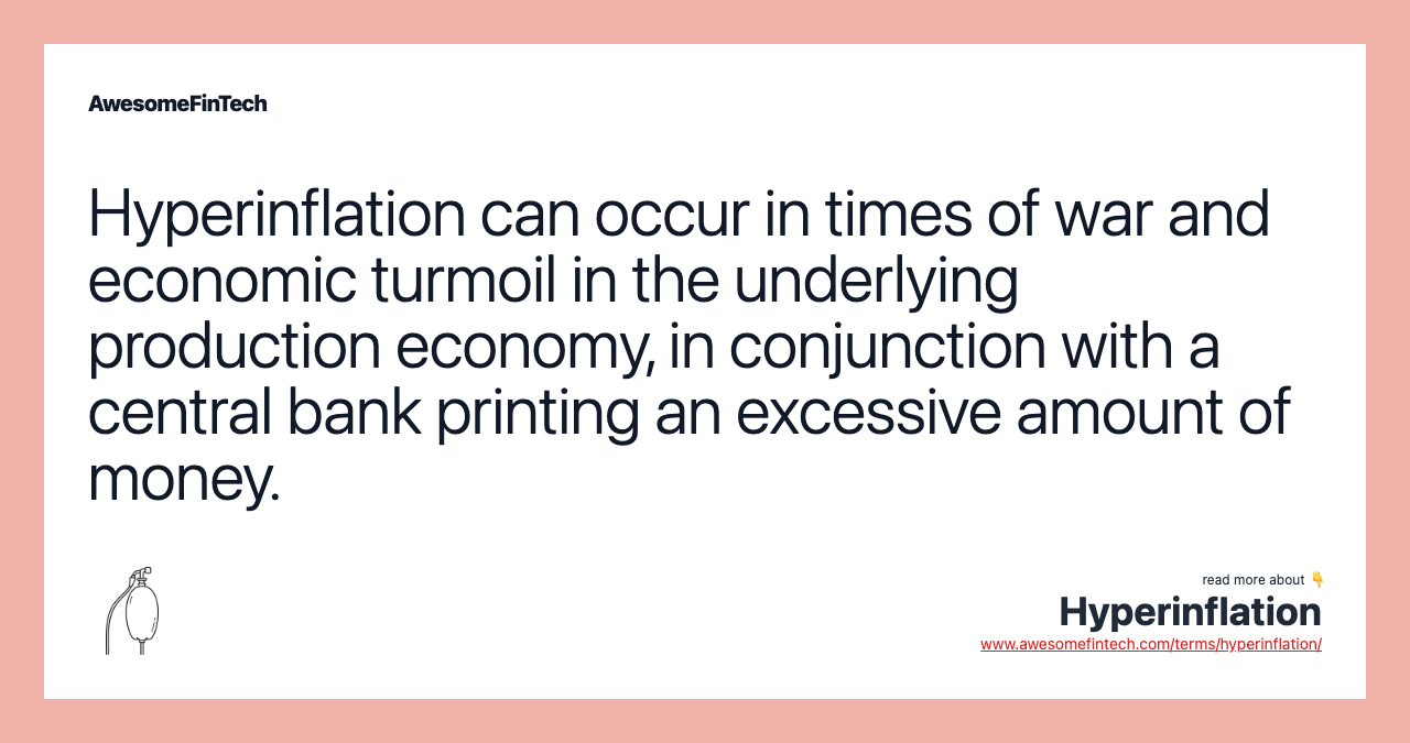 Hyperinflation can occur in times of war and economic turmoil in the underlying production economy, in conjunction with a central bank printing an excessive amount of money.