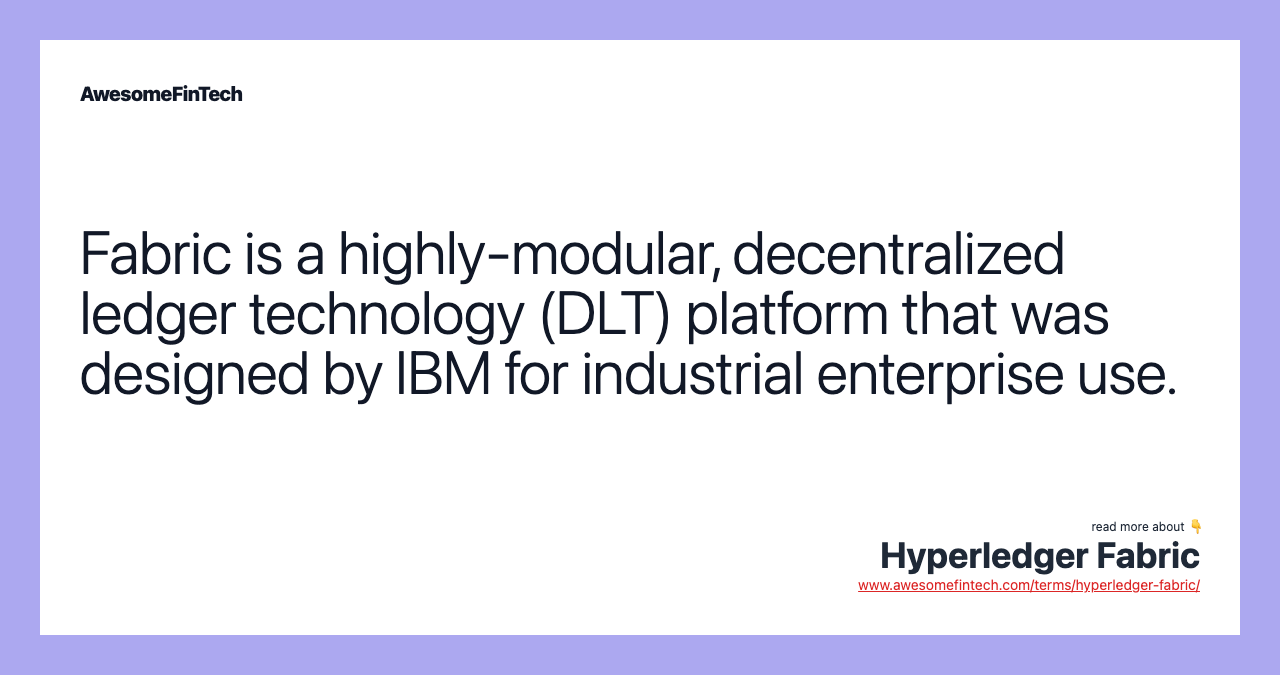 Fabric is a highly-modular, decentralized ledger technology (DLT) platform that was designed by IBM for industrial enterprise use.