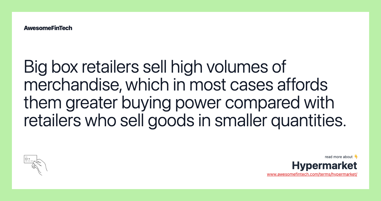 Big box retailers sell high volumes of merchandise, which in most cases affords them greater buying power compared with retailers who sell goods in smaller quantities.
