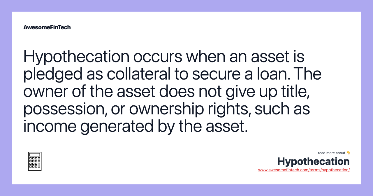 Hypothecation occurs when an asset is pledged as collateral to secure a loan. The owner of the asset does not give up title, possession, or ownership rights, such as income generated by the asset.