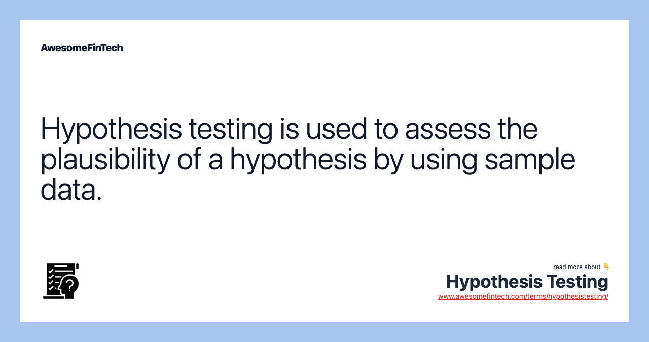 Hypothesis testing is used to assess the plausibility of a hypothesis by using sample data.