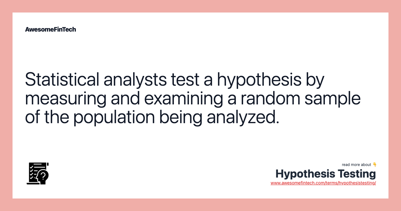 Statistical analysts test a hypothesis by measuring and examining a random sample of the population being analyzed.