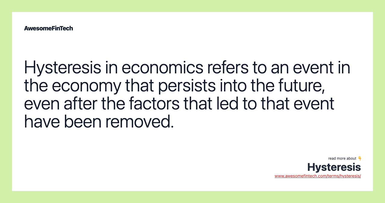 Hysteresis in economics refers to an event in the economy that persists into the future, even after the factors that led to that event have been removed.
