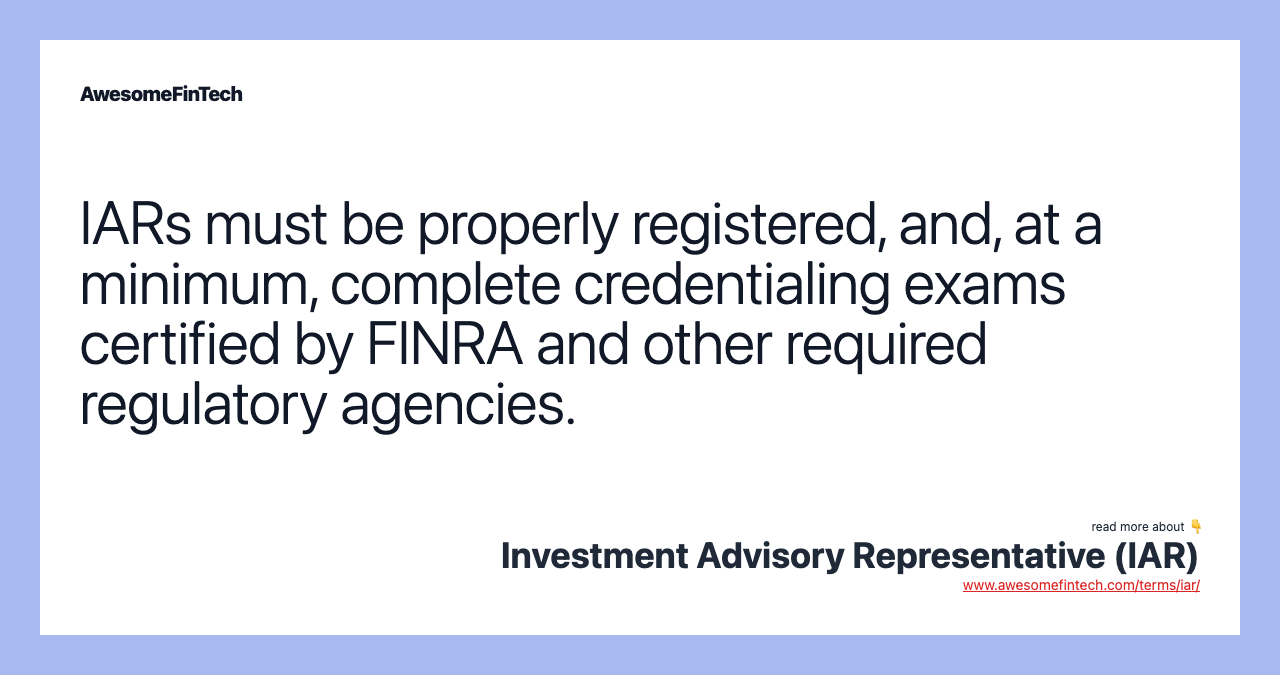 IARs must be properly registered, and, at a minimum, complete credentialing exams certified by FINRA and other required regulatory agencies.