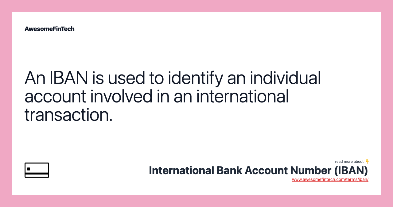 An IBAN is used to identify an individual account involved in an international transaction.