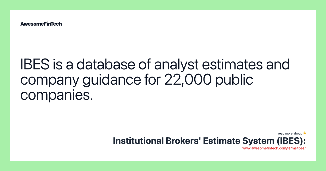 IBES is a database of analyst estimates and company guidance for 22,000 public companies.
