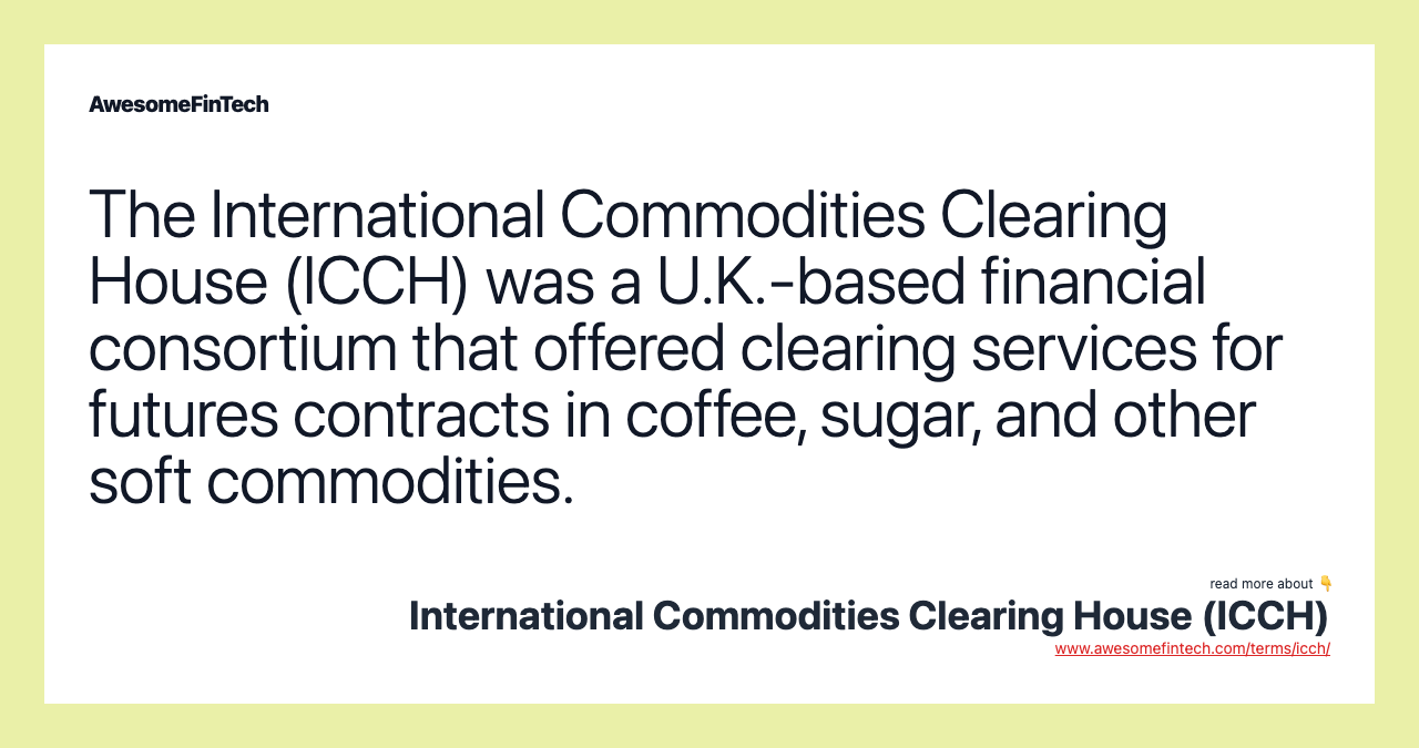 The International Commodities Clearing House (ICCH) was a U.K.-based financial consortium that offered clearing services for futures contracts in coffee, sugar, and other soft commodities.