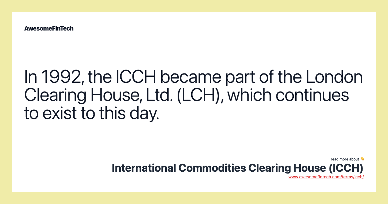 In 1992, the ICCH became part of the London Clearing House, Ltd. (LCH), which continues to exist to this day.