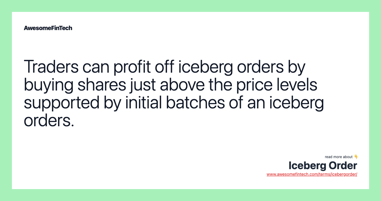 Traders can profit off iceberg orders by buying shares just above the price levels supported by initial batches of an iceberg orders.