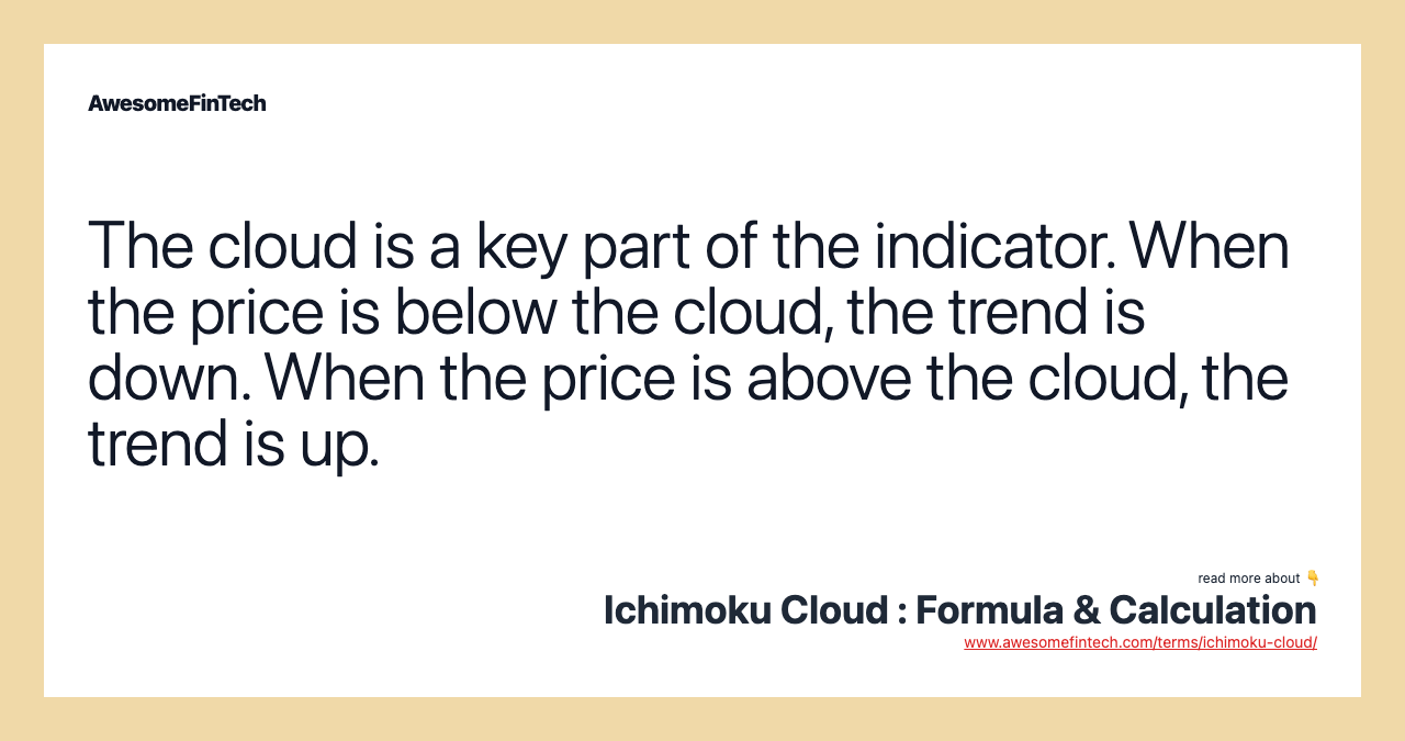 The cloud is a key part of the indicator. When the price is below the cloud, the trend is down. When the price is above the cloud, the trend is up.