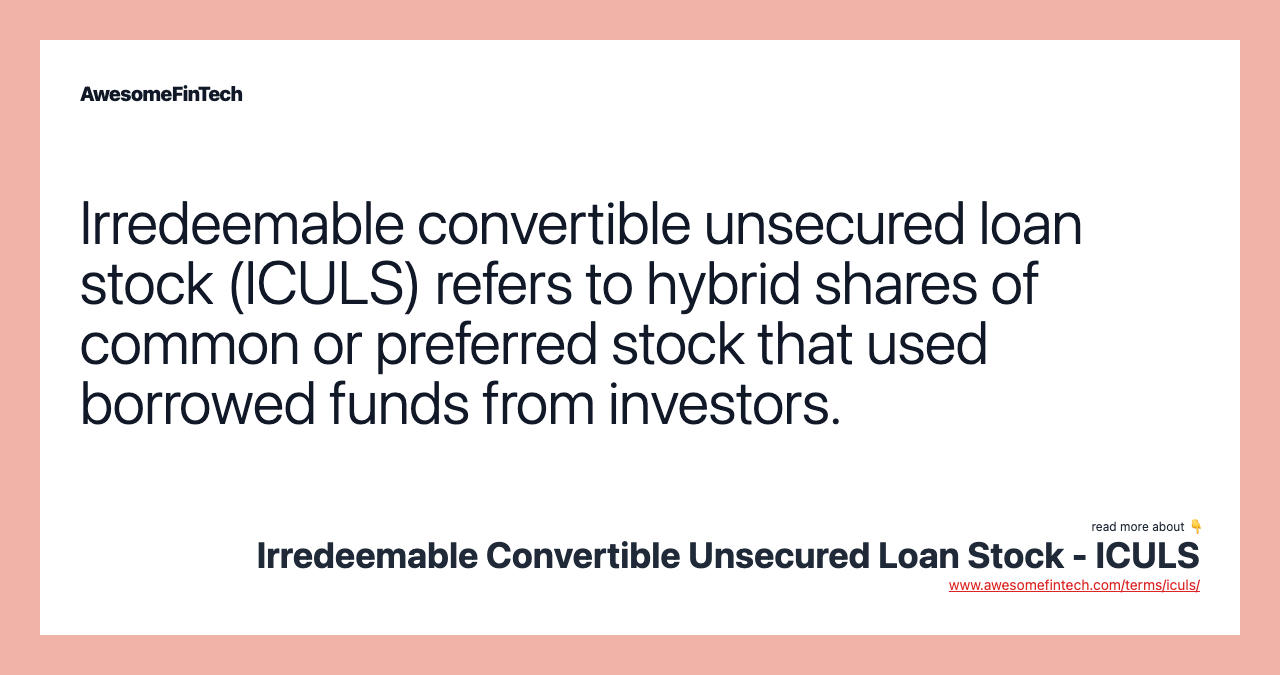 Irredeemable convertible unsecured loan stock (ICULS) refers to hybrid shares of common or preferred stock that used borrowed funds from investors.