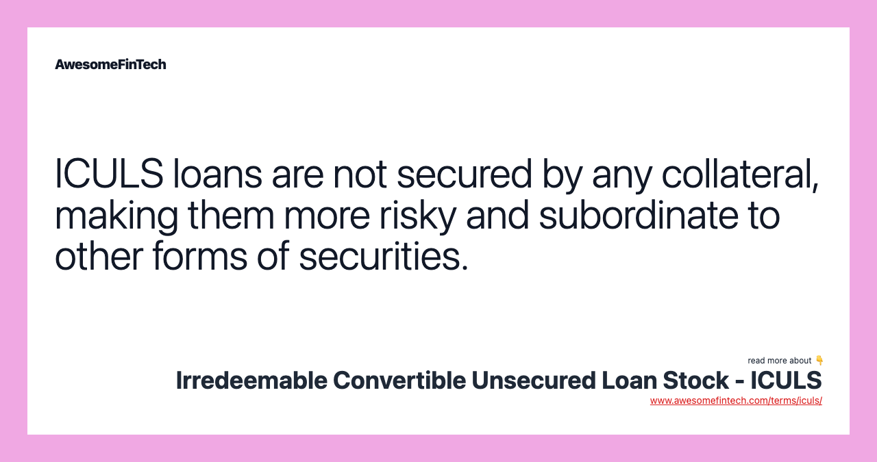 ICULS loans are not secured by any collateral, making them more risky and subordinate to other forms of securities.