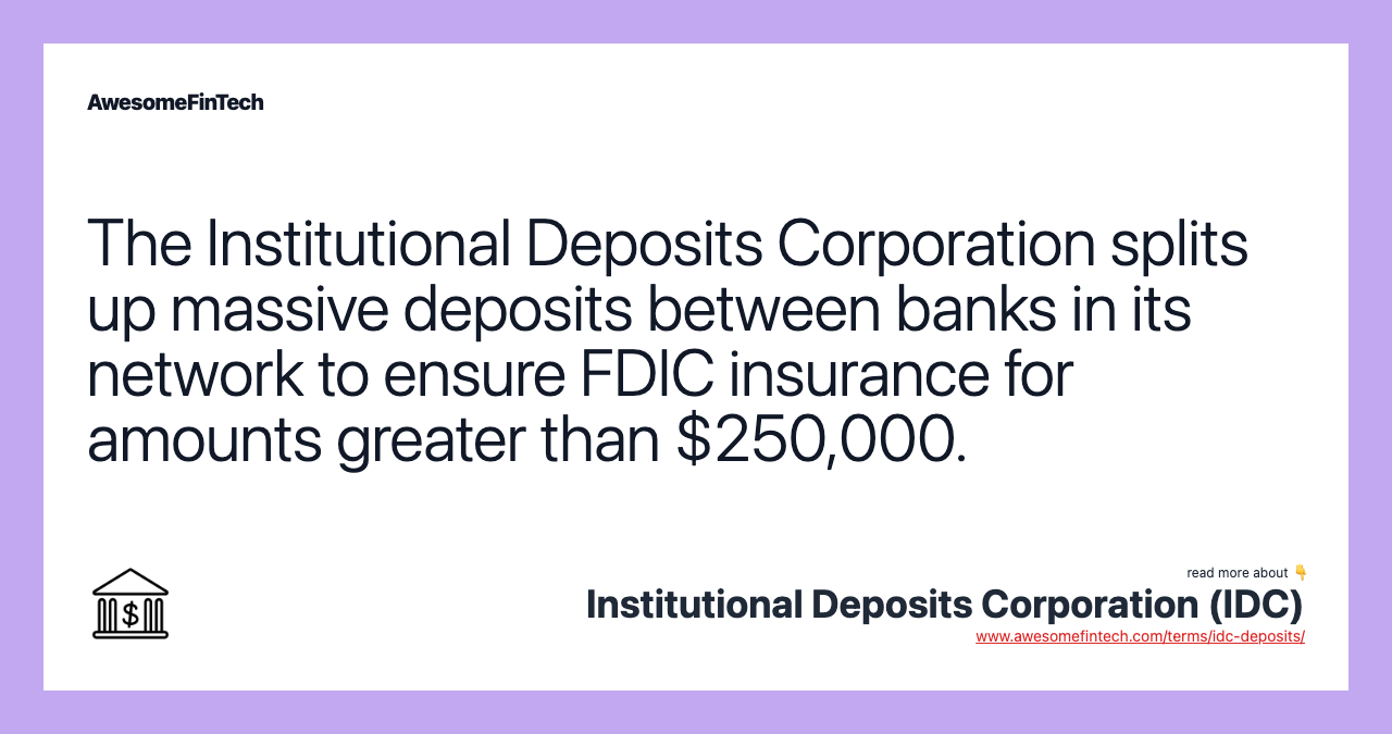 The Institutional Deposits Corporation splits up massive deposits between banks in its network to ensure FDIC insurance for amounts greater than $250,000.