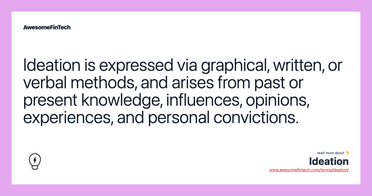 Ideation is expressed via graphical, written, or verbal methods, and arises from past or present knowledge, influences, opinions, experiences, and personal convictions.