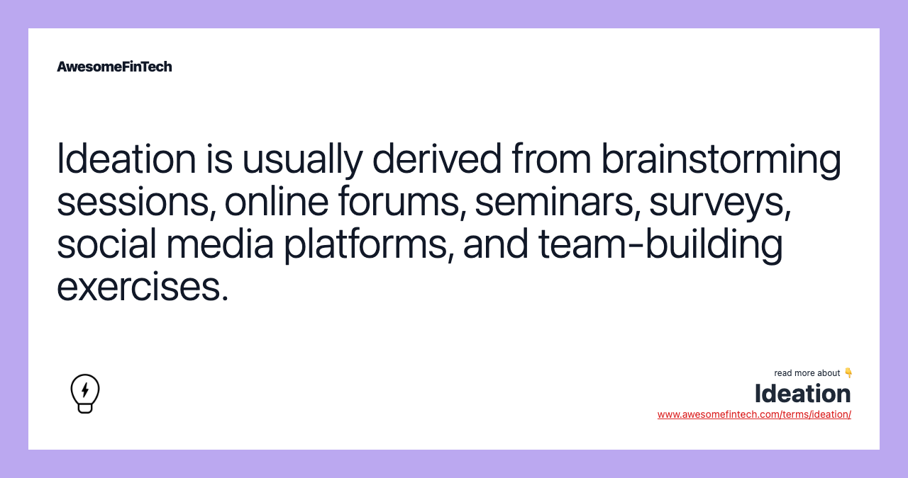Ideation is usually derived from brainstorming sessions, online forums, seminars, surveys, social media platforms, and team-building exercises.