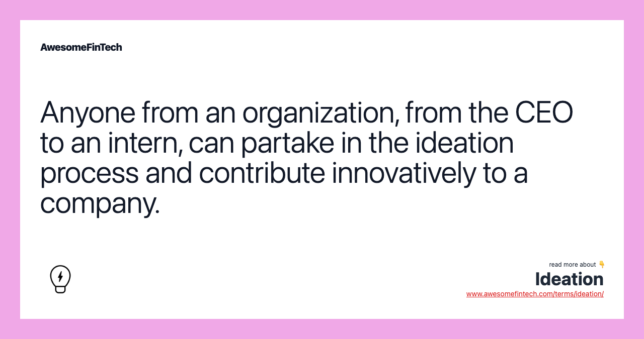 Anyone from an organization, from the CEO to an intern, can partake in the ideation process and contribute innovatively to a company.