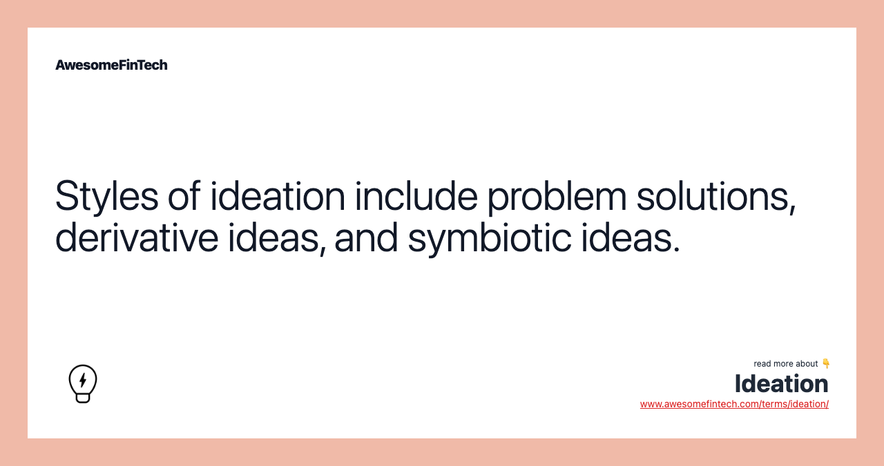 Styles of ideation include problem solutions, derivative ideas, and symbiotic ideas.