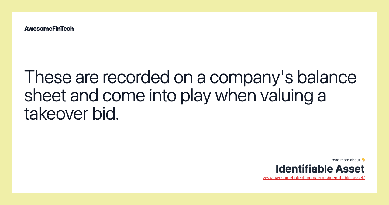 These are recorded on a company's balance sheet and come into play when valuing a takeover bid.