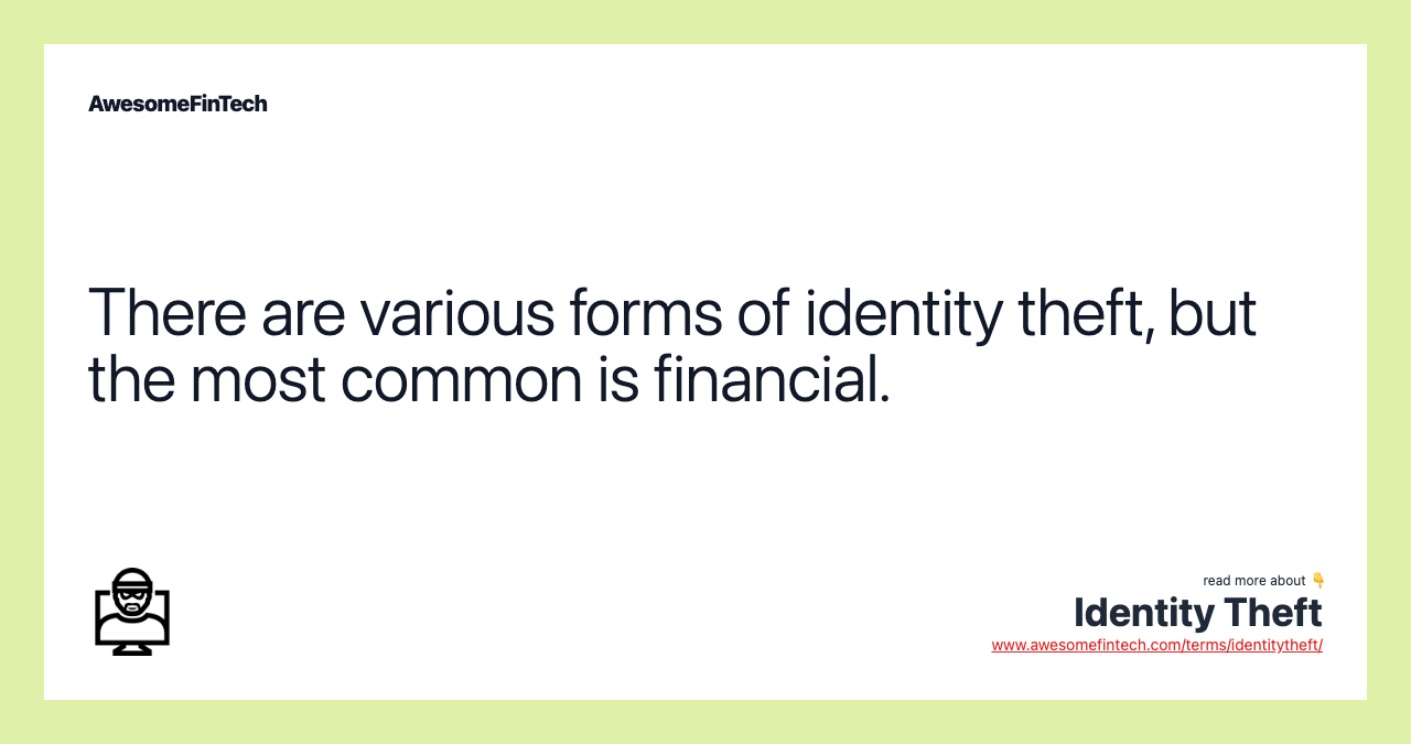 There are various forms of identity theft, but the most common is financial.