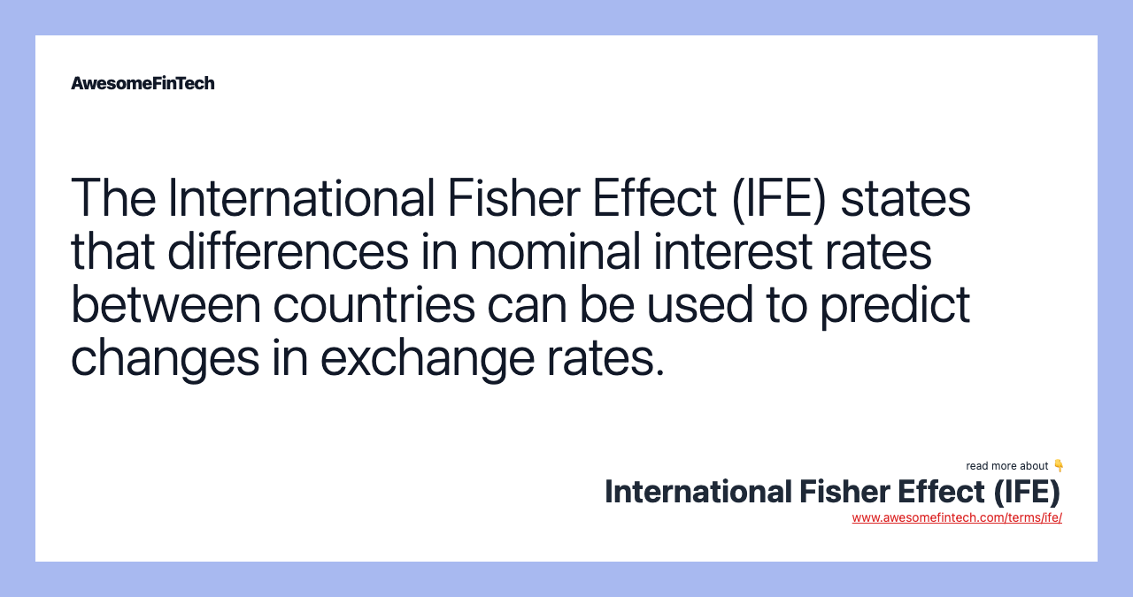 The International Fisher Effect (IFE) states that differences in nominal interest rates between countries can be used to predict changes in exchange rates.