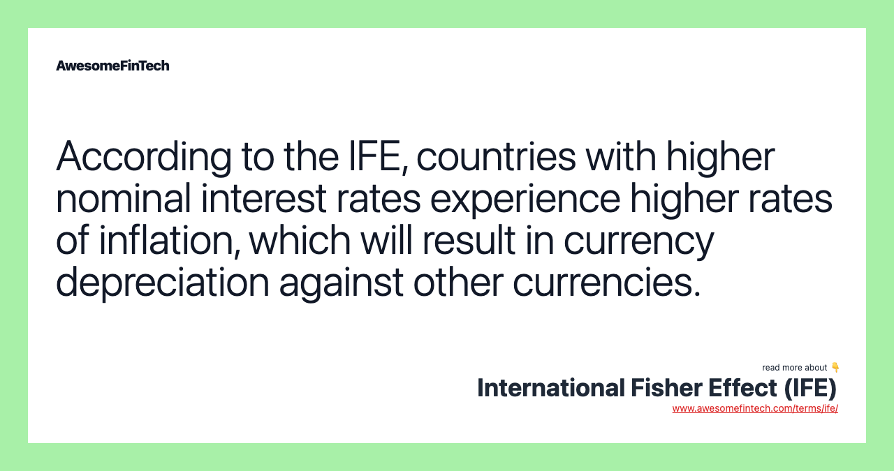 According to the IFE, countries with higher nominal interest rates experience higher rates of inflation, which will result in currency depreciation against other currencies.
