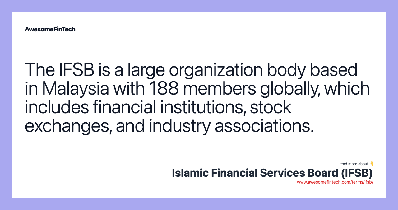 The IFSB is a large organization body based in Malaysia with 188 members globally, which includes financial institutions, stock exchanges, and industry associations.