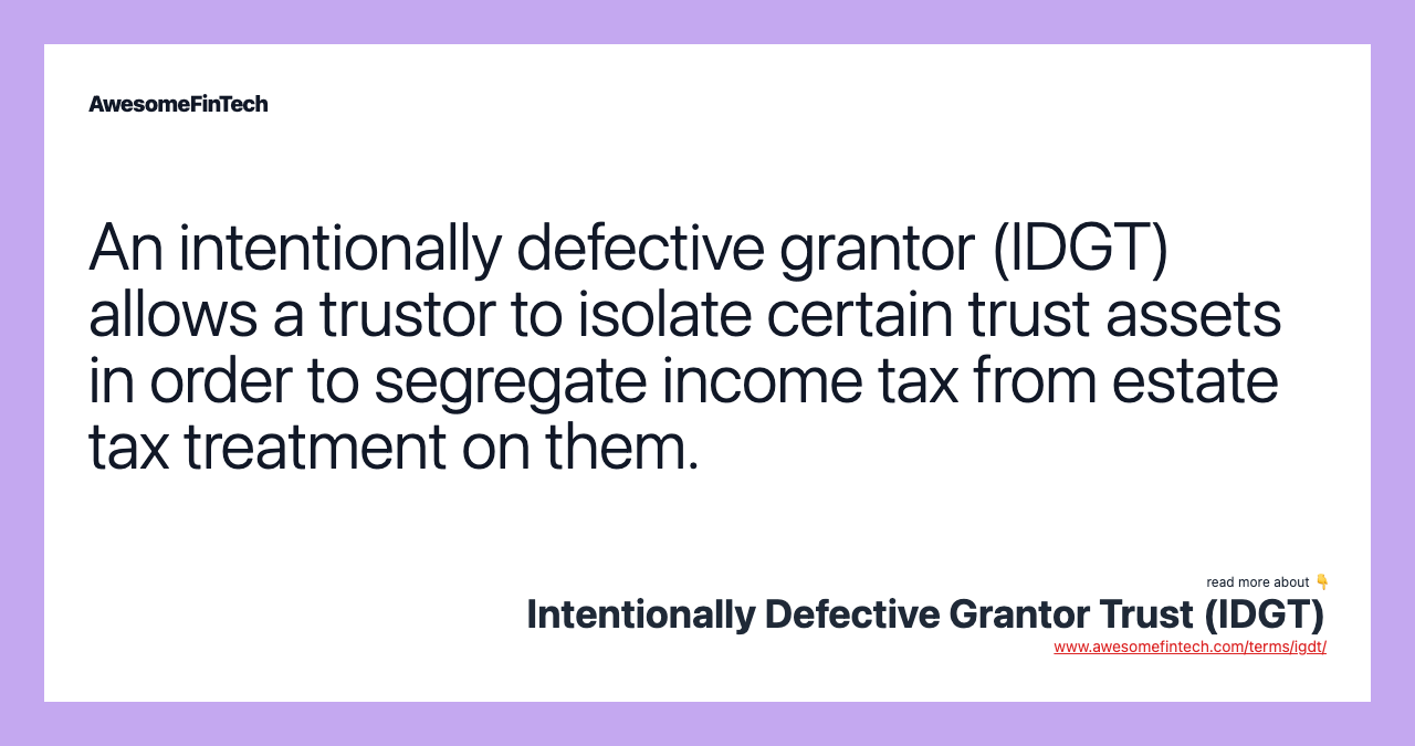 An intentionally defective grantor (IDGT) allows a trustor to isolate certain trust assets in order to segregate income tax from estate tax treatment on them.