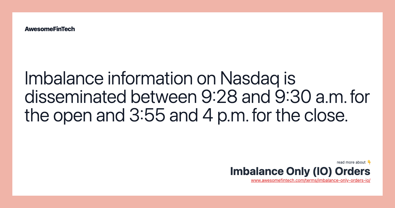 Imbalance information on Nasdaq is disseminated between 9:28 and 9:30 a.m. for the open and 3:55 and 4 p.m. for the close.