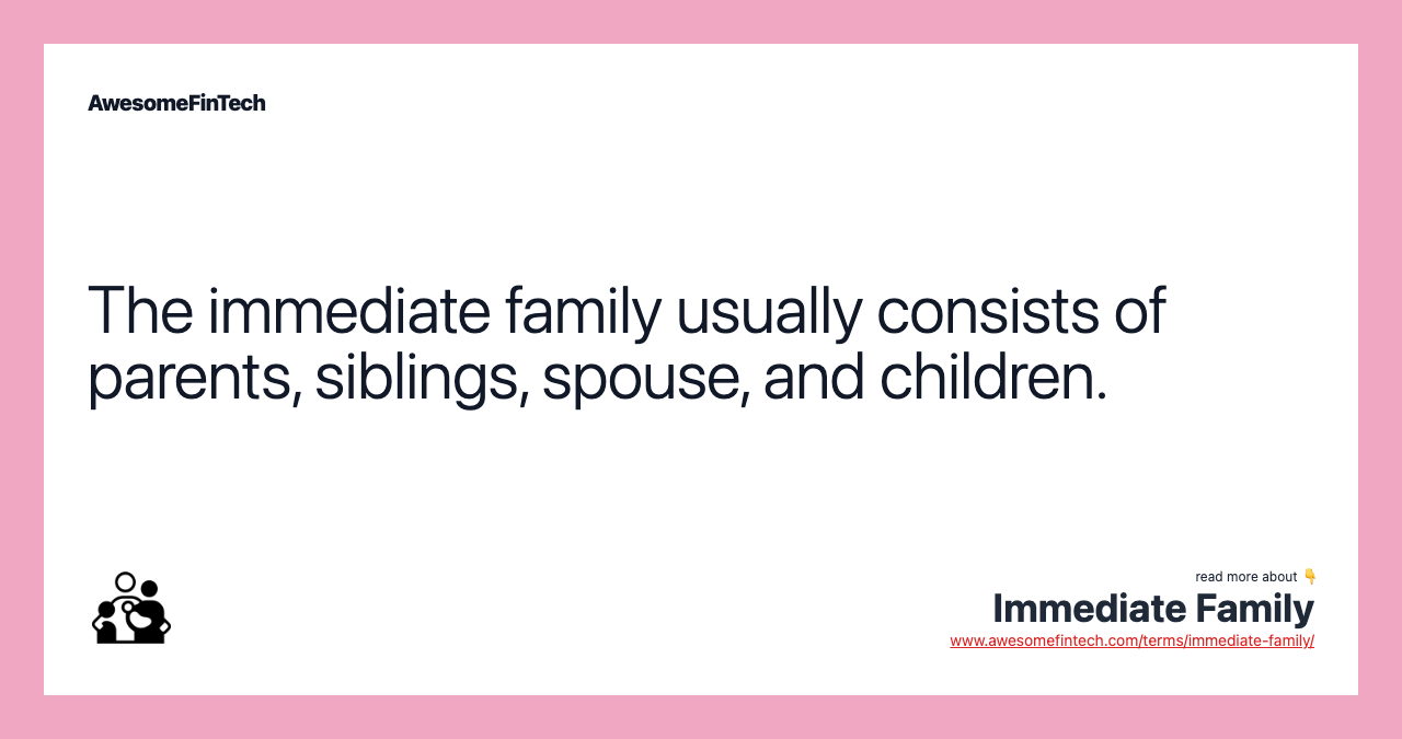 The immediate family usually consists of parents, siblings, spouse, and children.