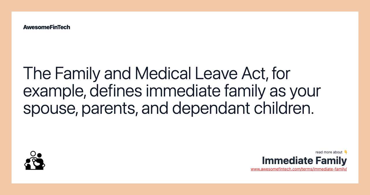 The Family and Medical Leave Act, for example, defines immediate family as your spouse, parents, and dependant children.