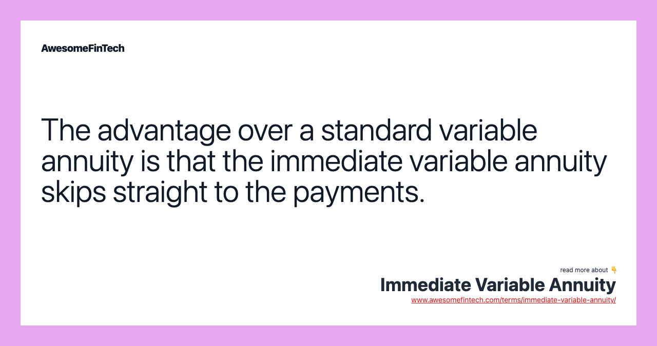 The advantage over a standard variable annuity is that the immediate variable annuity skips straight to the payments.