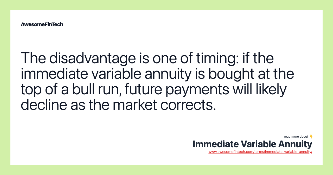 The disadvantage is one of timing: if the immediate variable annuity is bought at the top of a bull run, future payments will likely decline as the market corrects.