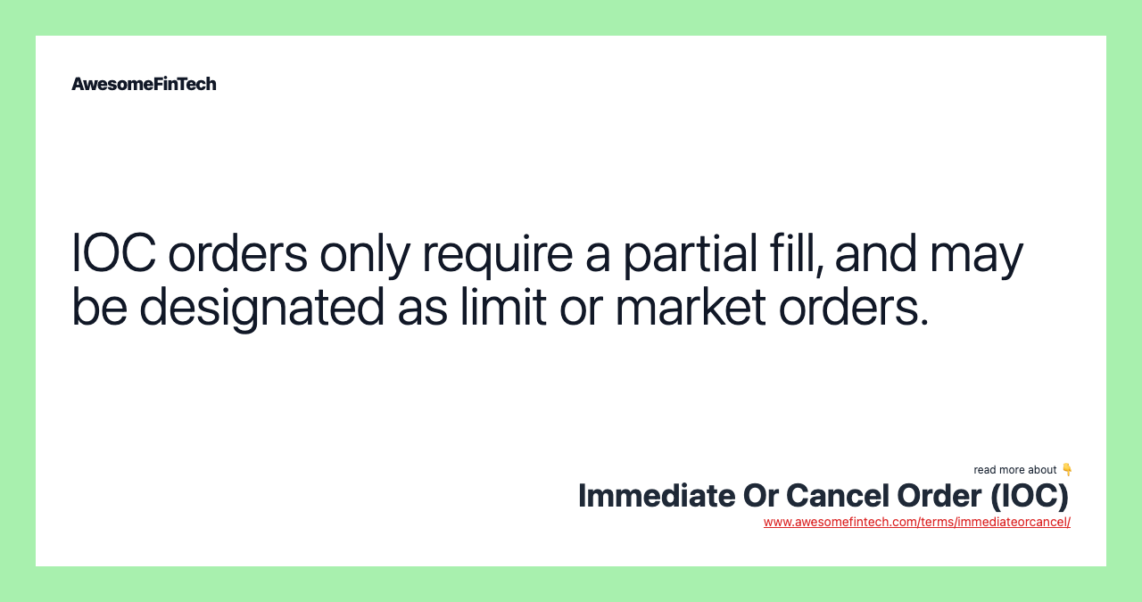 IOC orders only require a partial fill, and may be designated as limit or market orders.