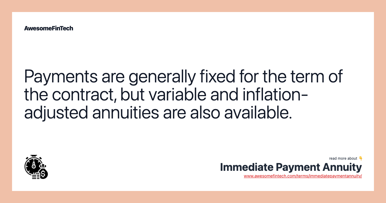 Payments are generally fixed for the term of the contract, but variable and inflation-adjusted annuities are also available.