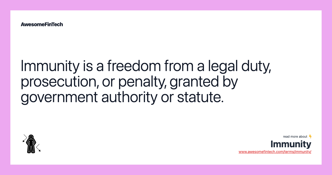 Immunity is a freedom from a legal duty, prosecution, or penalty, granted by government authority or statute.