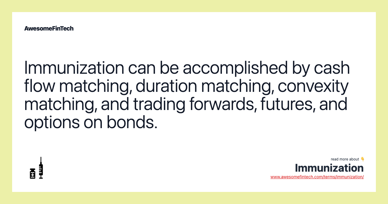 Immunization can be accomplished by cash flow matching, duration matching, convexity matching, and trading forwards, futures, and options on bonds.