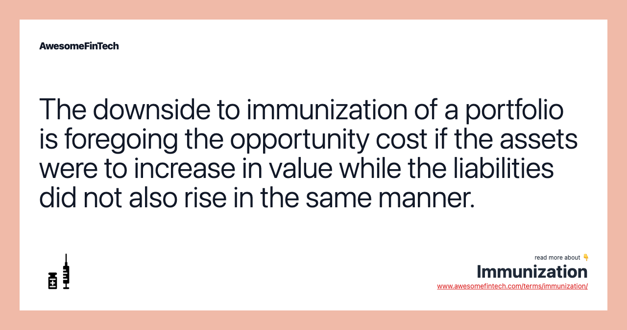 The downside to immunization of a portfolio is foregoing the opportunity cost if the assets were to increase in value while the liabilities did not also rise in the same manner.