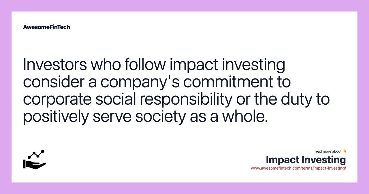 Investors who follow impact investing consider a company's commitment to corporate social responsibility or the duty to positively serve society as a whole.