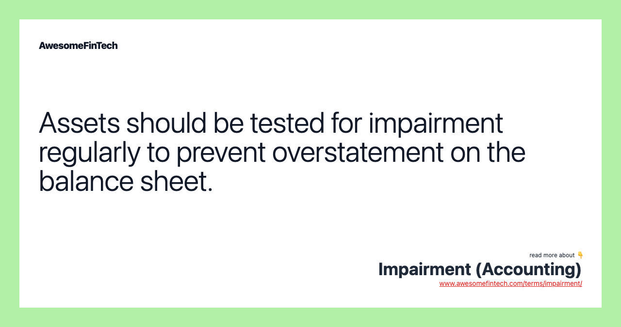 Assets should be tested for impairment regularly to prevent overstatement on the balance sheet.
