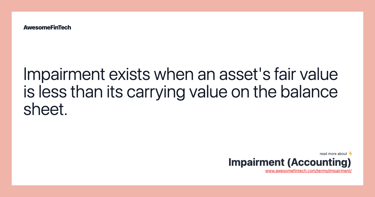 Impairment exists when an asset's fair value is less than its carrying value on the balance sheet.