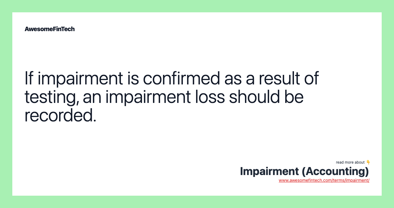 If impairment is confirmed as a result of testing, an impairment loss should be recorded.
