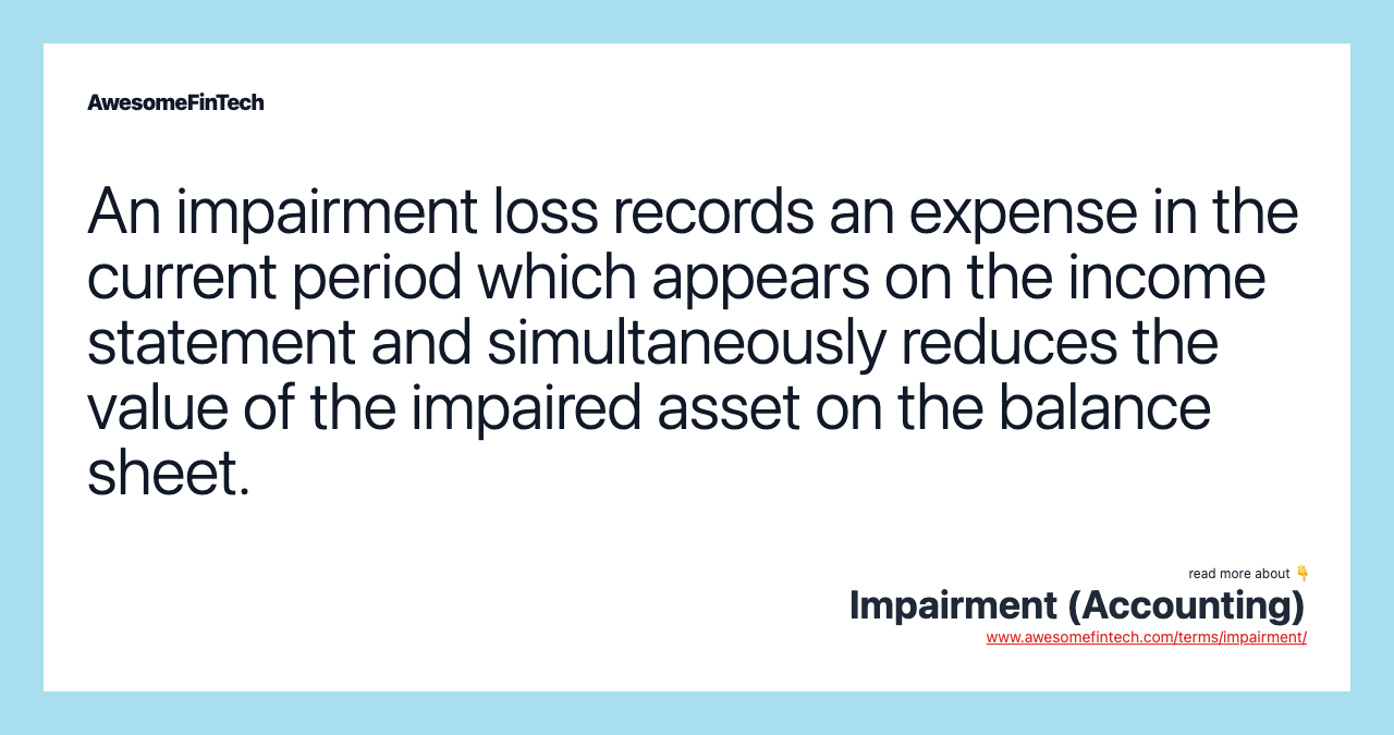 An impairment loss records an expense in the current period which appears on the income statement and simultaneously reduces the value of the impaired asset on the balance sheet.