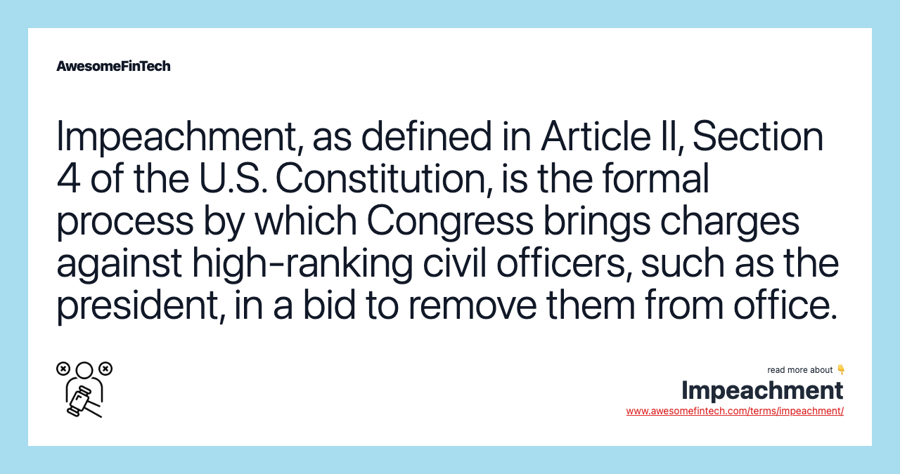 Impeachment, as defined in Article II, Section 4 of the U.S. Constitution, is the formal process by which Congress brings charges against high-ranking civil officers, such as the president, in a bid to remove them from office.