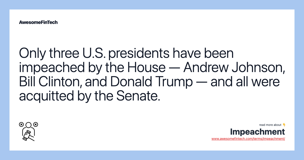 Only three U.S. presidents have been impeached by the House — Andrew Johnson, Bill Clinton, and Donald Trump — and all were acquitted by the Senate.